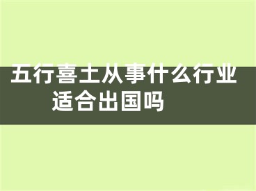 五行喜土从事什么行业 适合出国吗 