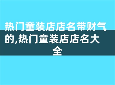 热门童装店店名带财气的,热门童装店店名大全