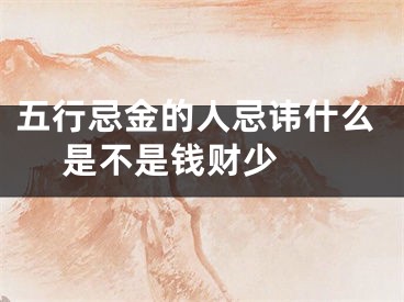 五行忌金的人忌讳什么 是不是钱财少 