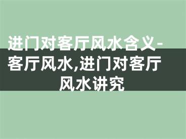 进门对客厅风水含义-客厅风水,进门对客厅风水讲究
