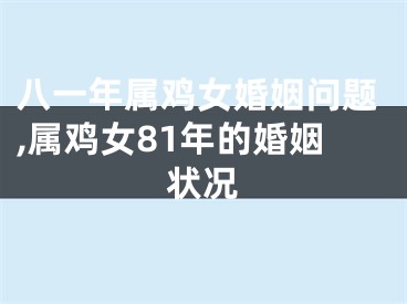 八一年属鸡女婚姻问题,属鸡女81年的婚姻状况