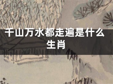 千山万水都走遍是什么生肖