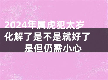 2024年属虎犯太岁化解了是不是就好了 是但仍需小心