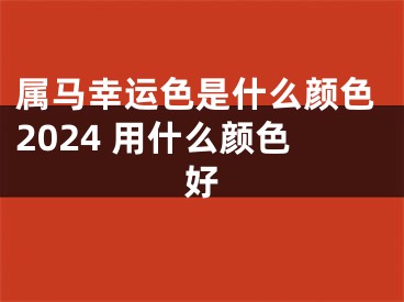 属马幸运色是什么颜色2024 用什么颜色好