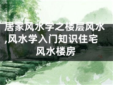 居家风水学之楼层风水,风水学入门知识住宅风水楼房
