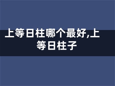上等日柱哪个最好,上等日柱子