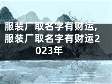服装厂取名字有财运,服装厂取名字有财运2023年