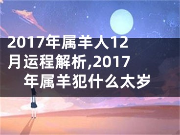 2017年属羊人12月运程解析,2017年属羊犯什么太岁