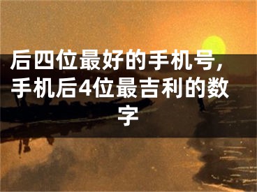 后四位最好的手机号,手机后4位最吉利的数字