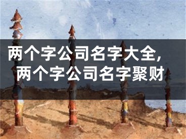 两个字公司名字大全,两个字公司名字聚财
