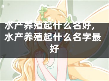 水产养殖起什么名好,水产养殖起什么名字最好