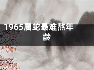 1965属蛇最难熬年龄