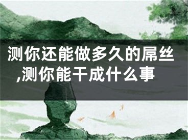 测你还能做多久的屌丝,测你能干成什么事