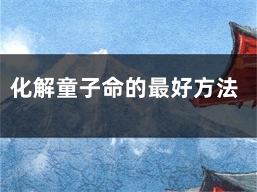 化解童子命的最好方法