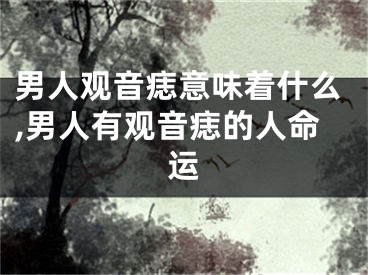 男人观音痣意味着什么,男人有观音痣的人命运