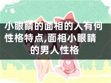 小眼睛的面相的人有何性格特点,面相小眼睛的男人性格