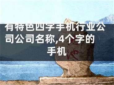 有特色四字手机行业公司公司名称,4个字的手机