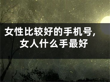 女性比较好的手机号,女人什么手最好