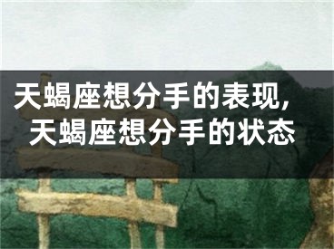 天蝎座想分手的表现,天蝎座想分手的状态