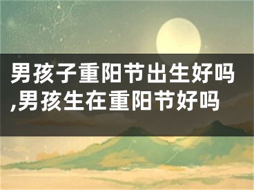 男孩子重阳节出生好吗,男孩生在重阳节好吗