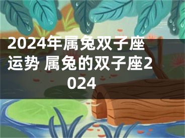 2024年属兔双子座运势 属兔的双子座2024