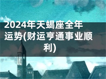 2024年天蝎座全年运势(财运亨通事业顺利)