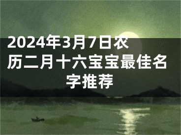 2024年3月7日农历二月十六宝宝最佳名字推荐