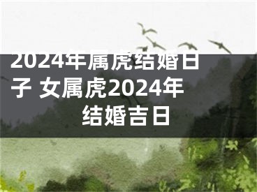 2024年属虎结婚日子 女属虎2024年结婚吉日