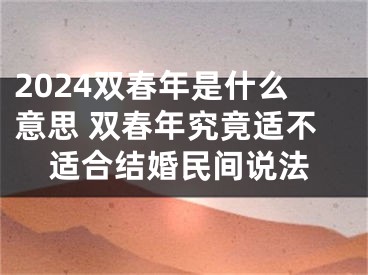 2024双春年是什么意思 双春年究竟适不适合结婚民间说法