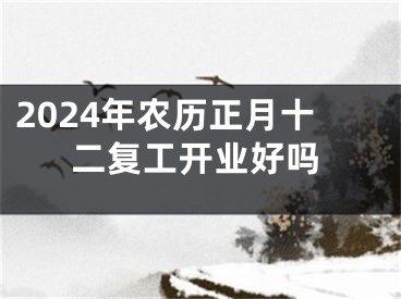 2024年农历正月十二复工开业好吗