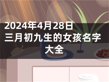 2024年4月28日三月初九生的女孩名字大全