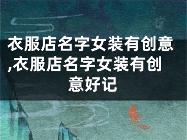 衣服店名字女装有创意,衣服店名字女装有创意好记