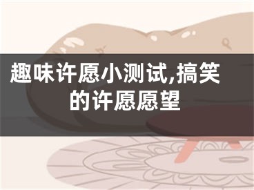 趣味许愿小测试,搞笑的许愿愿望