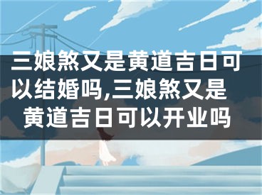 三娘煞又是黄道吉日可以结婚吗,三娘煞又是黄道吉日可以开业吗
