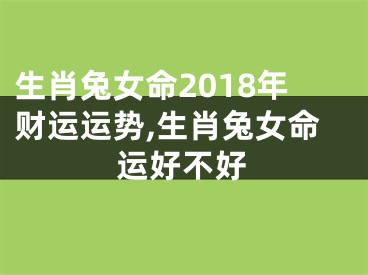 生肖兔女命2018年财运运势,生肖兔女命运好不好