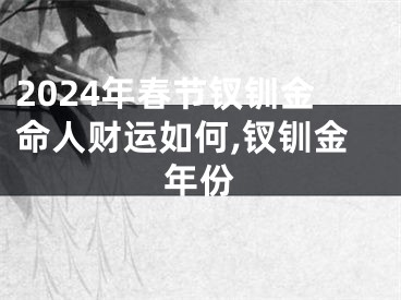 2024年春节钗钏金命人财运如何,钗钏金年份