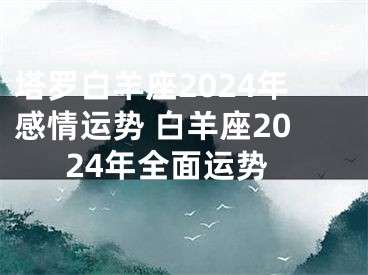 塔罗白羊座2024年感情运势 白羊座2024年全面运势