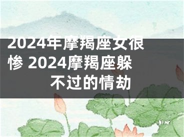 2024年摩羯座女很惨 2024摩羯座躲不过的情劫