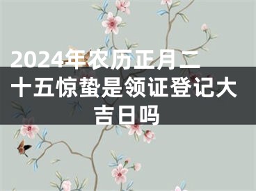 2024年农历正月二十五惊蛰是领证登记大吉日吗