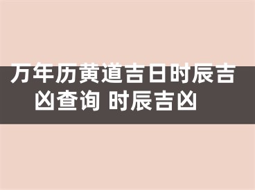 万年历黄道吉日时辰吉凶查询 时辰吉凶