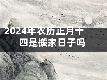 2024年农历正月十四是搬家日子吗