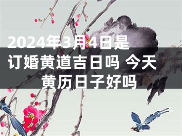 2024年3月4日是订婚黄道吉日吗 今天黄历日子好吗