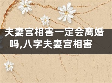 夫妻宫相害一定会离婚吗,八字夫妻宫相害