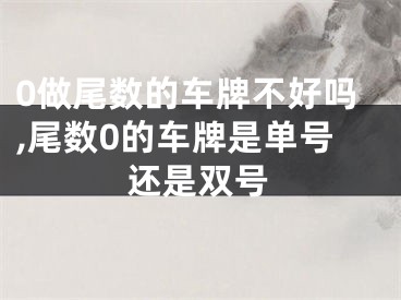 0做尾数的车牌不好吗,尾数0的车牌是单号还是双号