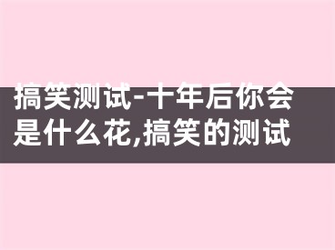 搞笑测试-十年后你会是什么花,搞笑的测试