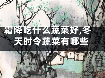霜降吃什么蔬菜好,冬天时令蔬菜有哪些