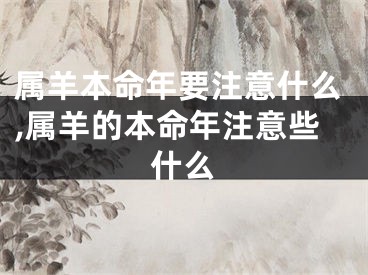 属羊本命年要注意什么,属羊的本命年注意些什么