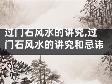 过门石风水的讲究,过门石风水的讲究和忌讳