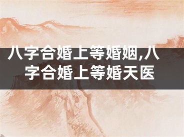 八字合婚上等婚姻,八字合婚上等婚天医