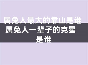 属兔人最大的靠山是谁 属兔人一辈子的克星是谁